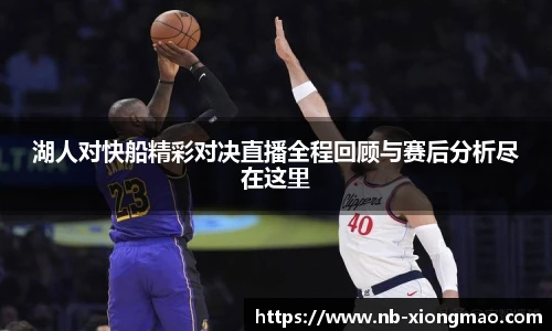 湖人对快船精彩对决直播全程回顾与赛后分析尽在这里